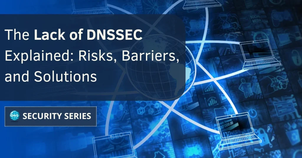 The Lack of DNSSEC Explained: Risks, Barriers, and Solutions